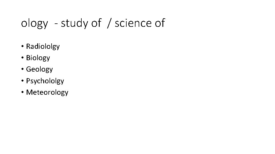 ology - study of / science of • Radiololgy • Biology • Geology •