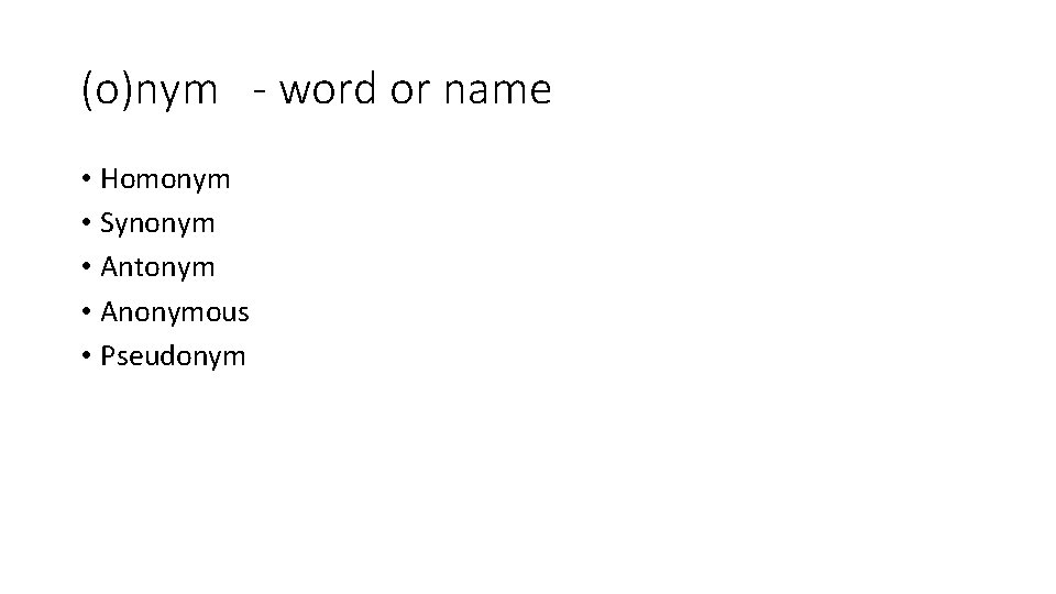 (o)nym - word or name • Homonym • Synonym • Antonym • Anonymous •