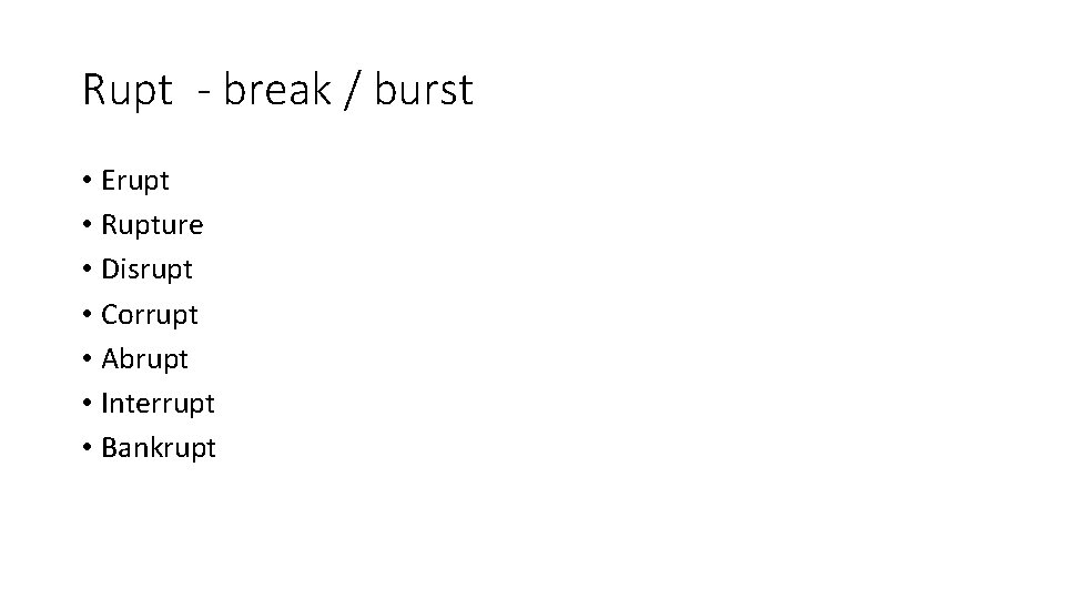 Rupt - break / burst • Erupt • Rupture • Disrupt • Corrupt •