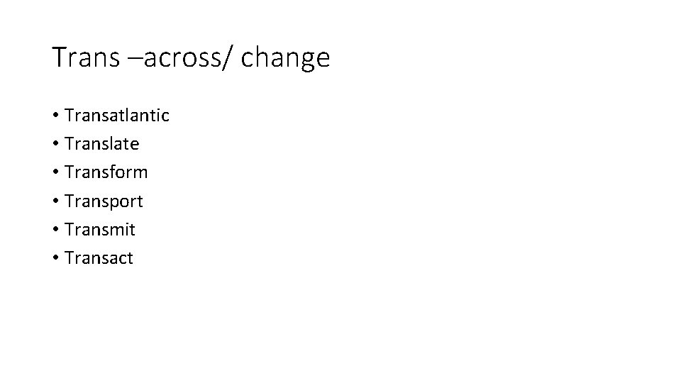 Trans –across/ change • Transatlantic • Translate • Transform • Transport • Transmit •