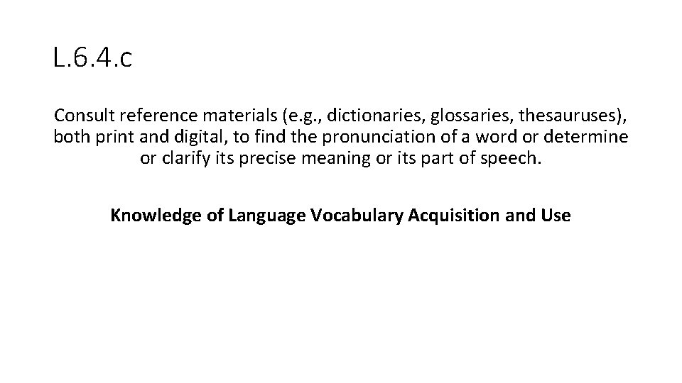 L. 6. 4. c Consult reference materials (e. g. , dictionaries, glossaries, thesauruses), both