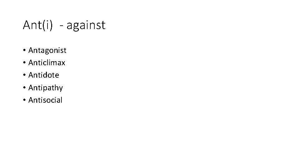 Ant(i) - against • Antagonist • Anticlimax • Antidote • Antipathy • Antisocial 