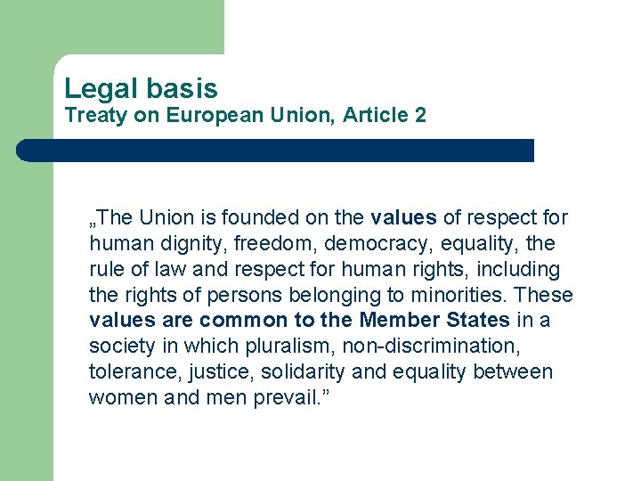Legal basis Treaty on European Union, Article 2 „The Union is founded on the