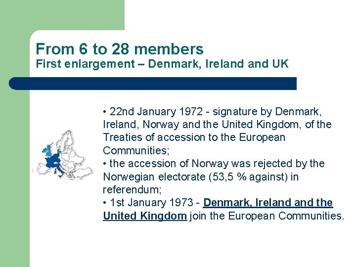 From 6 to 28 members First enlargement – Denmark, Ireland UK • 22 nd