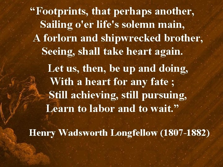 “Footprints, that perhaps another, Sailing o'er life's solemn main, A forlorn and shipwrecked brother,