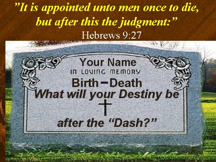 ”It is appointed unto men once to die, but after this the judgment: ”