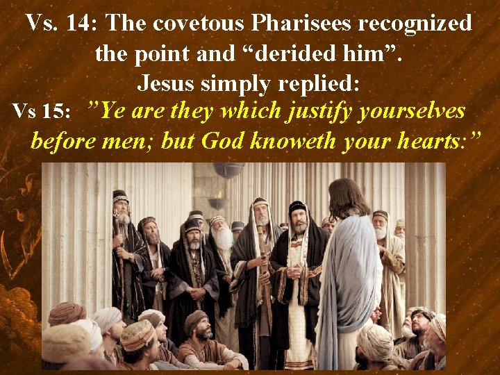 Vs. 14: The covetous Pharisees recognized the point and “derided him”. Jesus simply replied: