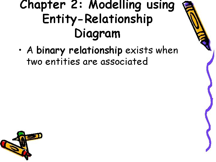 Chapter 2: Modelling using Entity-Relationship Diagram • A binary relationship exists when two entities