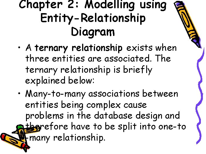 Chapter 2: Modelling using Entity-Relationship Diagram • A ternary relationship exists when three entities