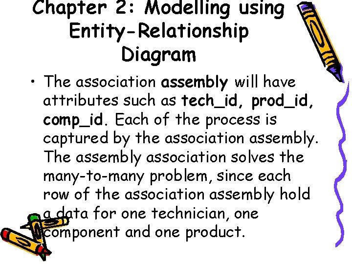 Chapter 2: Modelling using Entity-Relationship Diagram • The association assembly will have attributes such