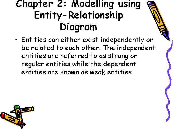Chapter 2: Modelling using Entity-Relationship Diagram • Entities can either exist independently or be