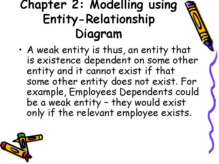 Chapter 2: Modelling using Entity-Relationship Diagram • A weak entity is thus, an entity