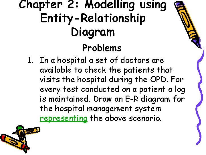 Chapter 2: Modelling using Entity-Relationship Diagram Problems 1. In a hospital a set of