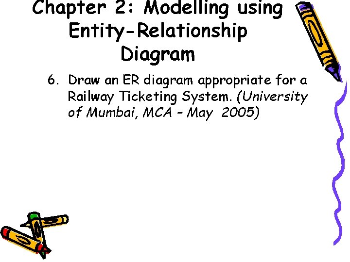 Chapter 2: Modelling using Entity-Relationship Diagram 6. Draw an ER diagram appropriate for a