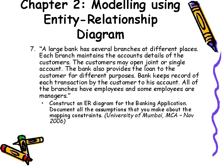 Chapter 2: Modelling using Entity-Relationship Diagram 7. “A large bank has several branches at