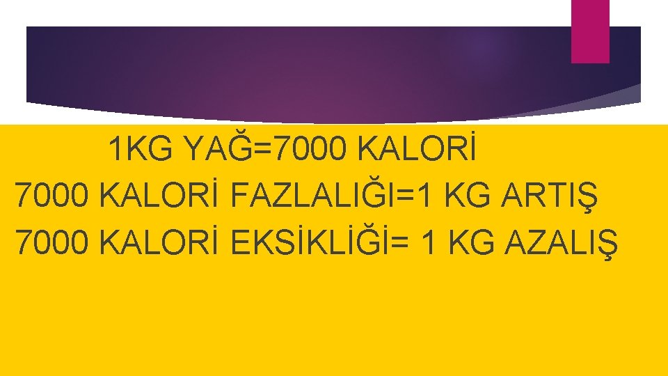 1 KG YAĞ=7000 KALORİ FAZLALIĞI=1 KG ARTIŞ 7000 KALORİ EKSİKLİĞİ= 1 KG AZALIŞ 