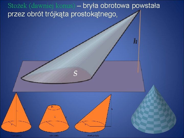 Stożek (dawniej konus) – bryła obrotowa powstała przez obrót trójkąta prostokątnego, 