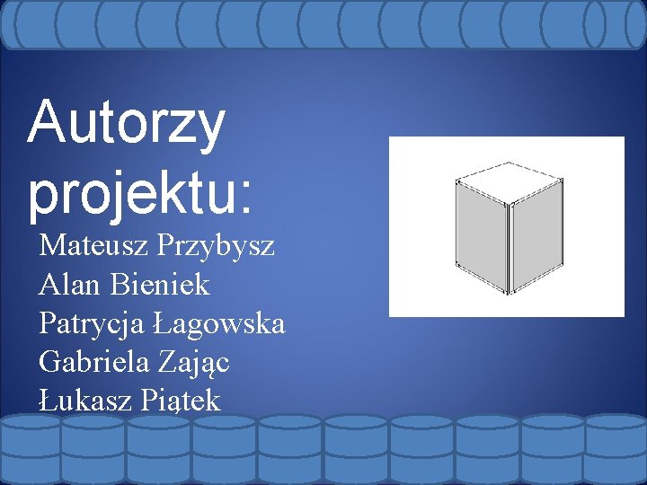 Autorzy projektu: Mateusz Przybysz Alan Bieniek Patrycja Łagowska Gabriela Zając Łukasz Piątek 