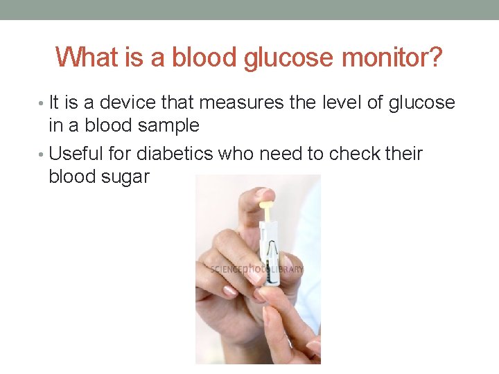 What is a blood glucose monitor? • It is a device that measures the