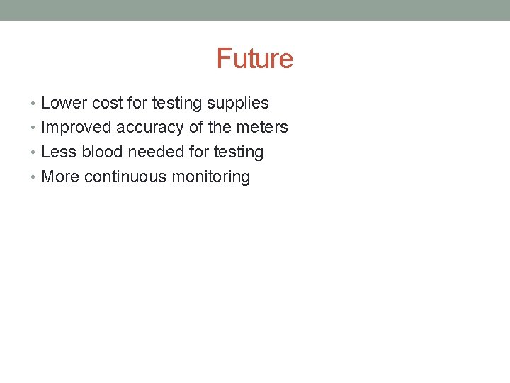 Future • Lower cost for testing supplies • Improved accuracy of the meters •