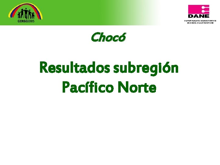 DEPARTAMENTO ADMINISTRATIVO NACIONAL DE ESTADISTICA 5 Chocó Resultados subregión Pacífico Norte 