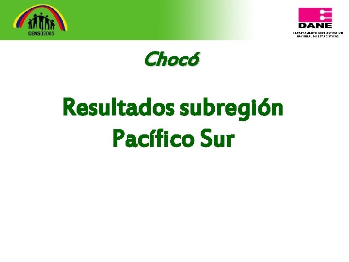 DEPARTAMENTO ADMINISTRATIVO NACIONAL DE ESTADISTICA 5 Chocó Resultados subregión Pacífico Sur 