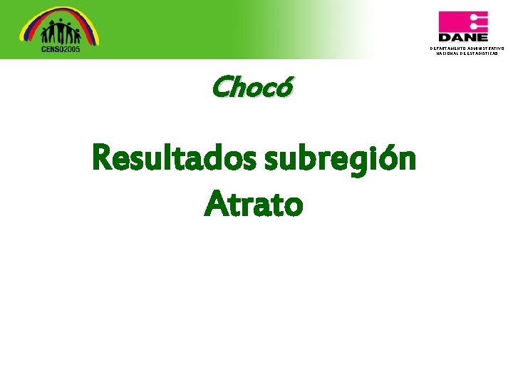 DEPARTAMENTO ADMINISTRATIVO NACIONAL DE ESTADISTICA 5 Chocó Resultados subregión Atrato 