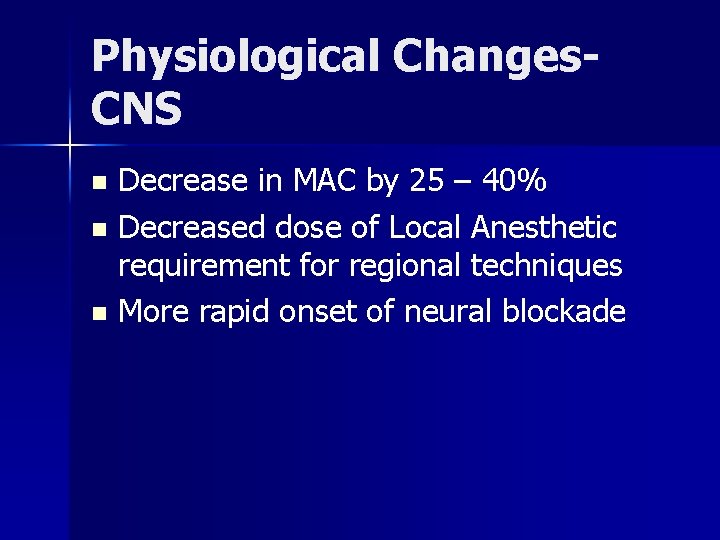 Physiological Changes. CNS Decrease in MAC by 25 – 40% n Decreased dose of
