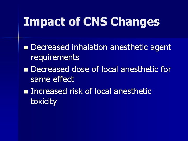 Impact of CNS Changes Decreased inhalation anesthetic agent requirements n Decreased dose of local