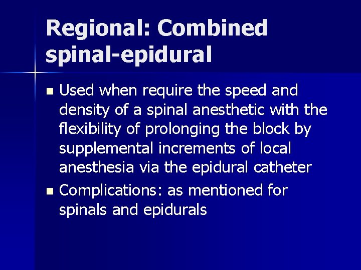 Regional: Combined spinal-epidural Used when require the speed and density of a spinal anesthetic