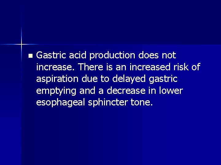 n Gastric acid production does not increase. There is an increased risk of aspiration