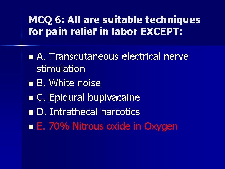MCQ 6: All are suitable techniques for pain relief in labor EXCEPT: A. Transcutaneous