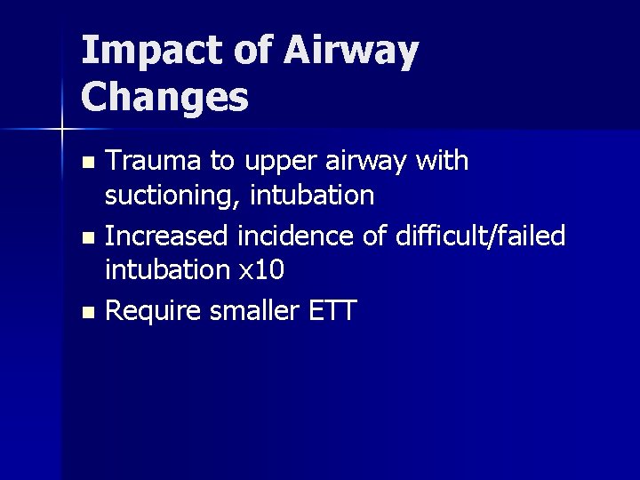 Impact of Airway Changes Trauma to upper airway with suctioning, intubation n Increased incidence