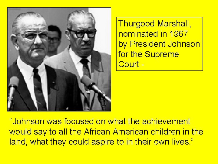 Thurgood Marshall, nominated in 1967 by President Johnson for the Supreme Court - “Johnson