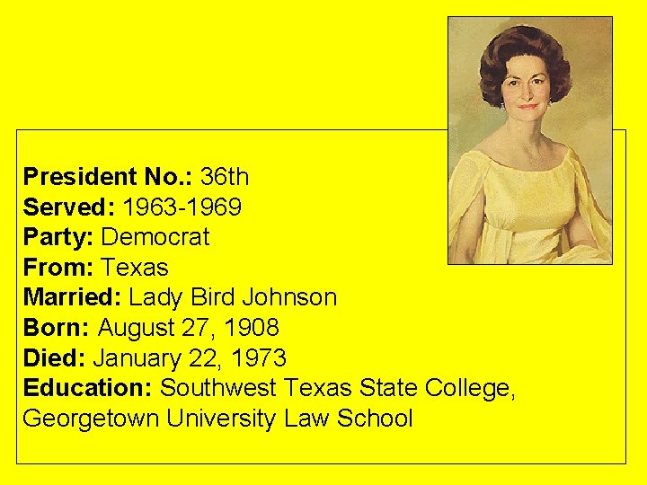 President No. : 36 th Served: 1963 -1969 Party: Democrat From: Texas Married: Lady