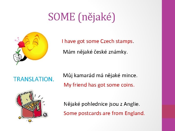 SOME (nějaké) I have got some Czech stamps. Mám nějaké české známky. TRANSLATION. Můj