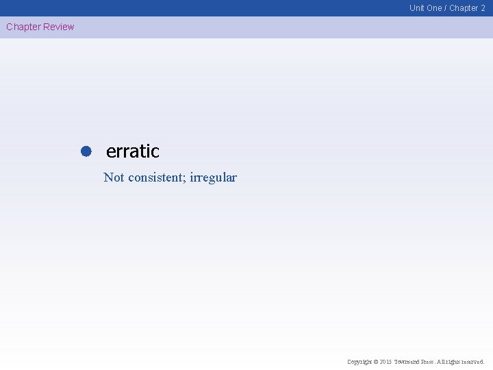 Unit One / Chapter 2 Chapter Review erratic Not consistent; irregular Copyright © 2015