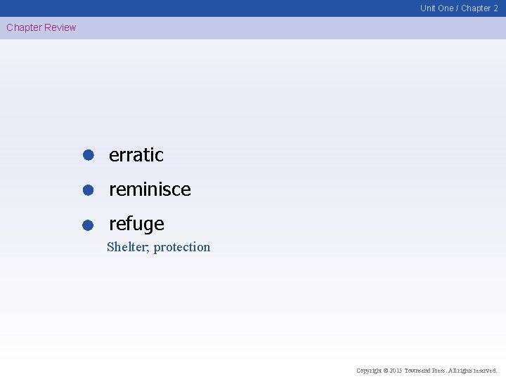 Unit One / Chapter 2 Chapter Review erratic reminisce refuge Shelter; protection Copyright ©