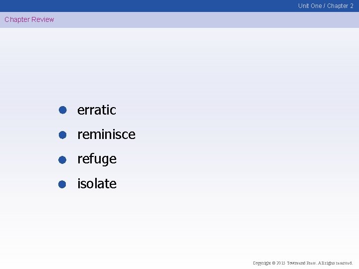 Unit One / Chapter 2 Chapter Review erratic reminisce refuge isolate Copyright © 2015