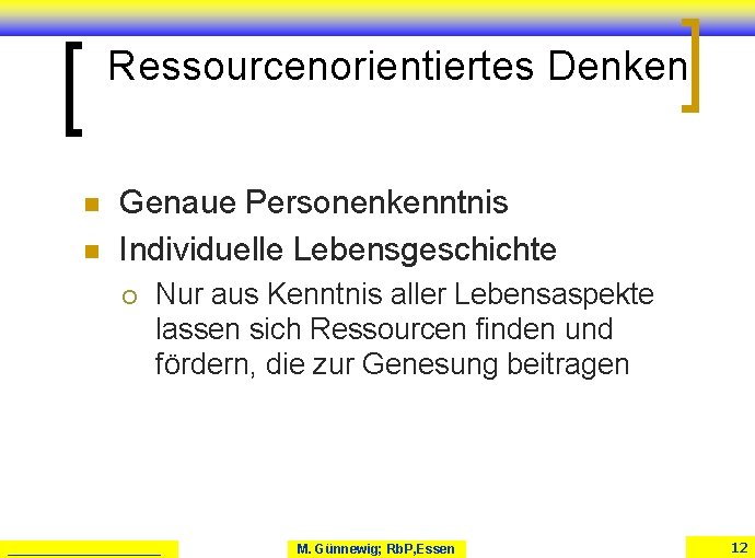Ressourcenorientiertes Denken n n Genaue Personenkenntnis Individuelle Lebensgeschichte ¡ Nur aus Kenntnis aller Lebensaspekte Ressourcenorientiertes Denken n n Genaue Personenkenntnis Individuelle Lebensgeschichte ¡ Nur aus Kenntnis aller Lebensaspekte