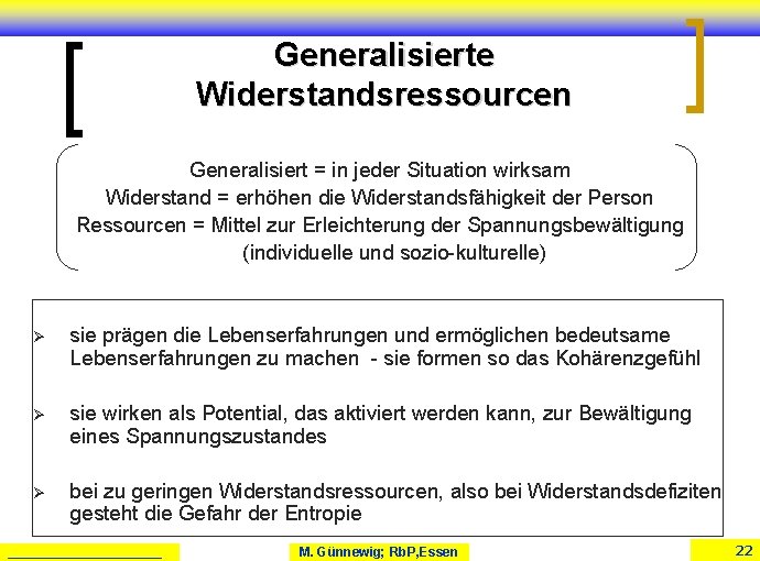 Generalisierte Widerstandsressourcen Generalisiert = in jeder Situation wirksam Widerstand = erhöhen die Widerstandsfähigkeit der Generalisierte Widerstandsressourcen Generalisiert = in jeder Situation wirksam Widerstand = erhöhen die Widerstandsfähigkeit der