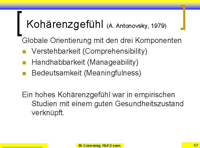 Kohärenzgefühl (A. Antonovsky, 1979) Globale Orientierung mit den drei Komponenten n Verstehbarkeit (Comprehensibility) n Kohärenzgefühl (A. Antonovsky, 1979) Globale Orientierung mit den drei Komponenten n Verstehbarkeit (Comprehensibility) n