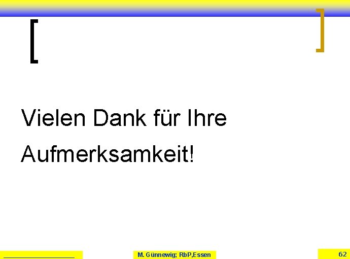Vielen Dank für Ihre Aufmerksamkeit! ___________ M. Günnewig; Rb. P, Essen 62 Vielen Dank für Ihre Aufmerksamkeit! ___________ M. Günnewig; Rb. P, Essen 62