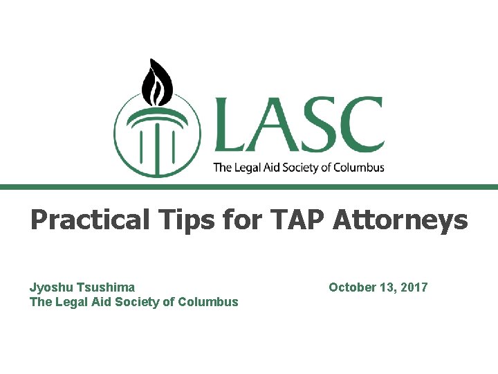 Practical Tips for TAP Attorneys Jyoshu Tsushima The Legal Aid Society of Columbus October