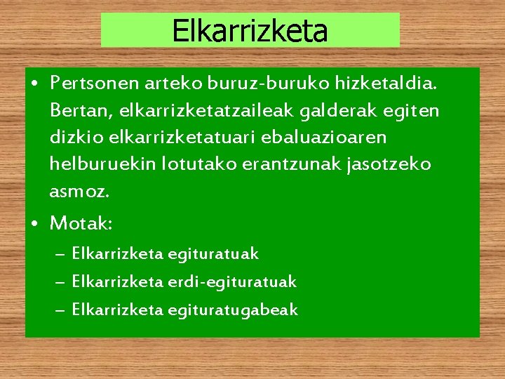 Elkarrizketa • Pertsonen arteko buruz-buruko hizketaldia. Bertan, elkarrizketatzaileak galderak egiten dizkio elkarrizketatuari ebaluazioaren helburuekin