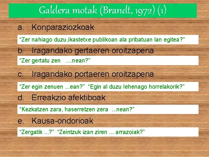 Galdera motak (Brandt, 1972) (1) a. Konparaziozkoak “Zer nahiago duzu, ikastetxe publikoan ala pribatuan