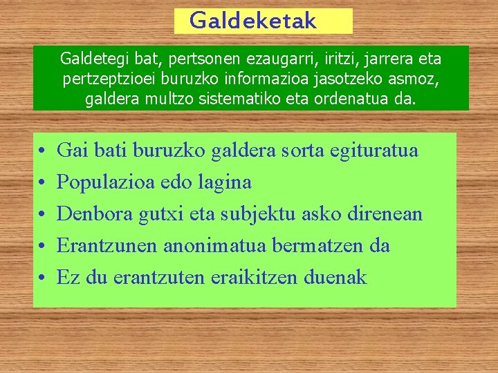 Galdeketak Galdetegi bat, pertsonen ezaugarri, iritzi, jarrera eta pertzeptzioei buruzko informazioa jasotzeko asmoz, galdera