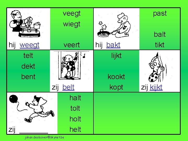 veegt wiegt hij weegt telt dekt bent veert zij belt halt tolt holt zij