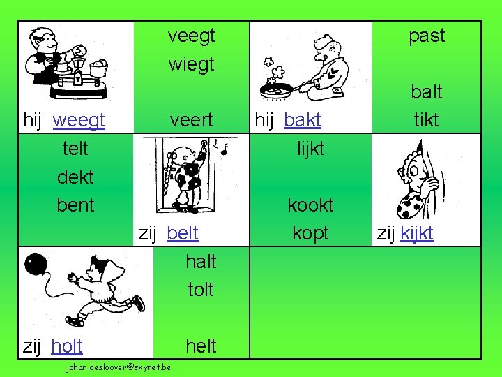 veegt wiegt hij weegt telt dekt bent veert zij belt halt tolt zij holt