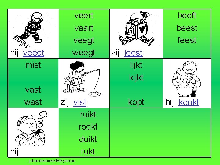 hij veegt mist vast wast hij ______ veert vaart veegt weegt zij vist ruikt